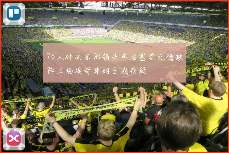 76人对决东部领头羊活塞恩比德缺阵三场埃奇库姆出战存疑