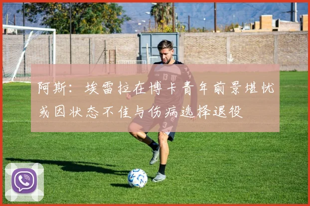 阿斯：埃雷拉在博卡青年前景堪忧或因状态不佳与伤病选择退役