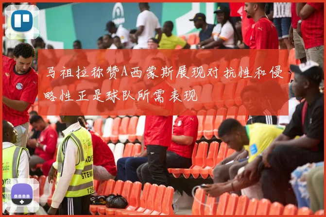 马祖拉称赞A西蒙斯展现对抗性和侵略性正是球队所需表现