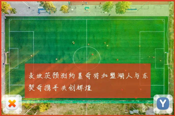 麦坎茨预测约基奇将加盟湖人与东契奇携手共创辉煌