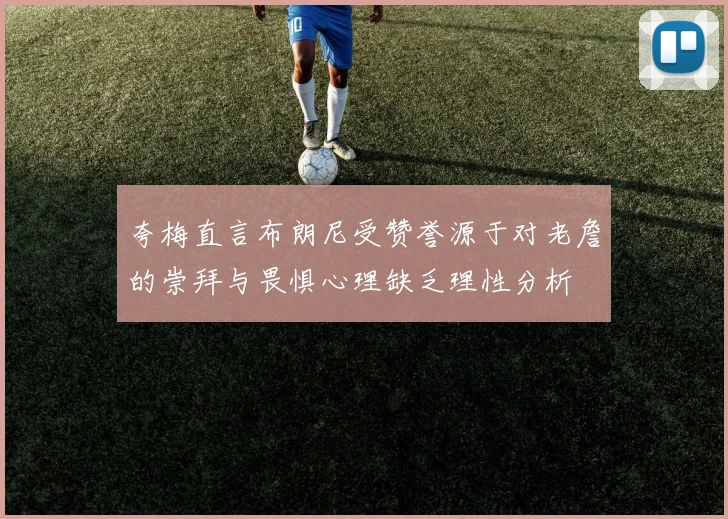 夸梅直言布朗尼受赞誉源于对老詹的崇拜与畏惧心理缺乏理性分析