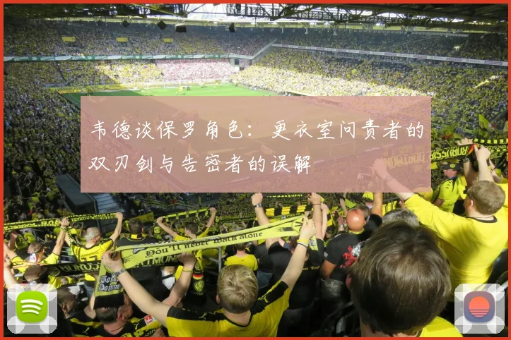 韦德谈保罗角色：更衣室问责者的双刃剑与告密者的误解