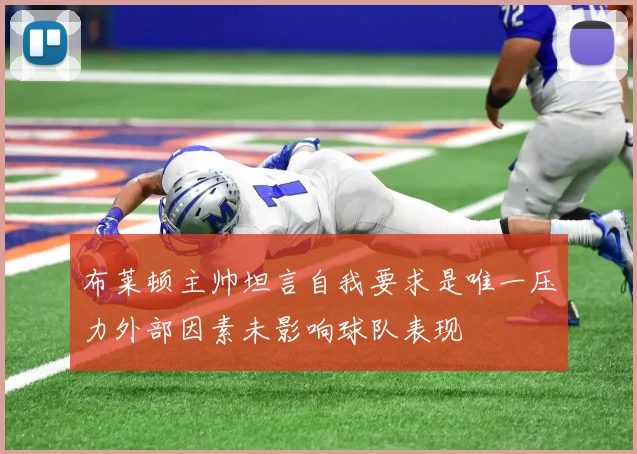 布莱顿主帅坦言自我要求是唯一压力外部因素未影响球队表现