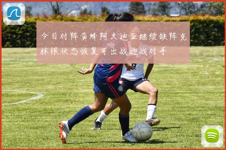 今日对阵黄蜂阿夫迪亚继续缺阵克林根状态恢复可出战迎战对手