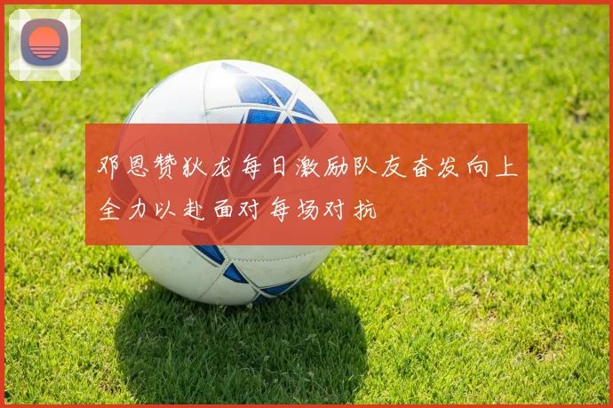 邓恩赞狄龙每日激励队友奋发向上全力以赴面对每场对抗