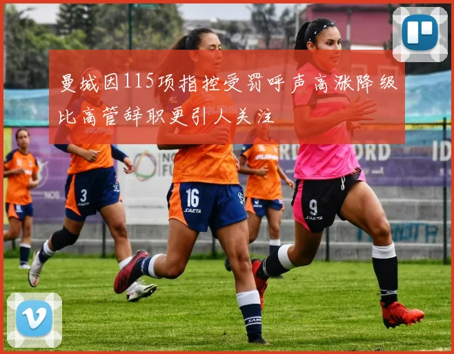 曼城因115项指控受罚呼声高涨降级比高管辞职更引人关注