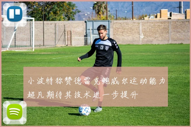 小波特称赞德雷克鲍威尔运动能力超凡期待其技术进一步提升