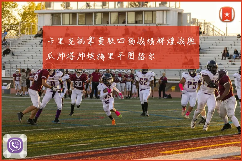 卡里克执掌曼联四场战绩辉煌战胜瓜帅塔帅埃梅里平图赫尔