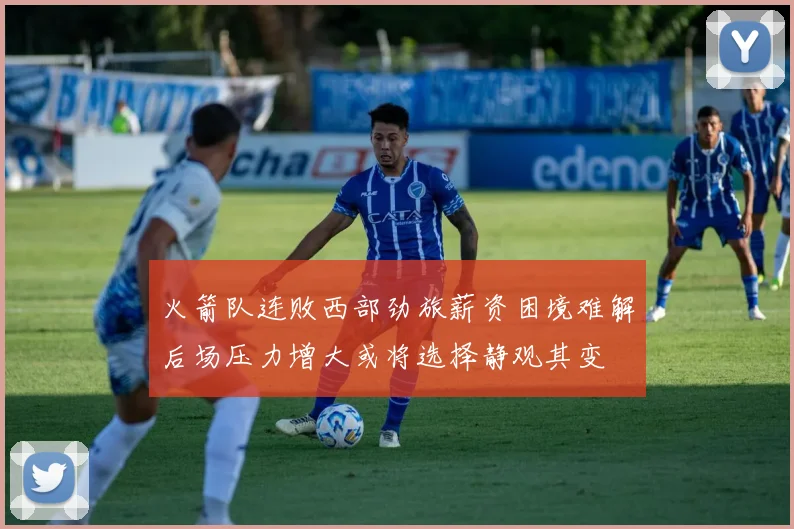 火箭队连败西部劲旅薪资困境难解后场压力增大或将选择静观其变