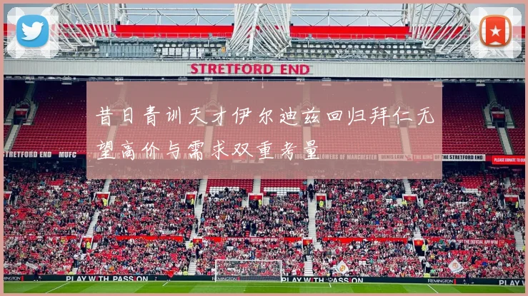 昔日青训天才伊尔迪兹回归拜仁无望高价与需求双重考量