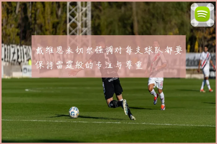 戴维恩米切尔强调对每支球队都要保持雷霆般的专注与尊重